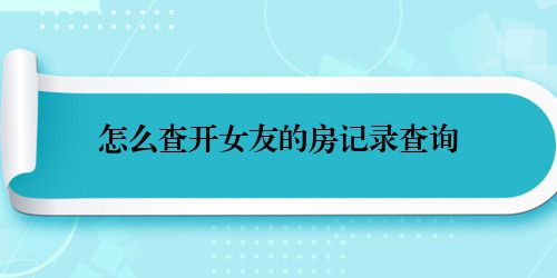 怎么查开女友的房记录查询