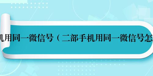 二部手机用同一微信号(二部手机用同一微信号怎么登录)