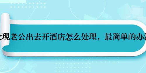 发现老公出去开酒店怎么处理，最简单的办法