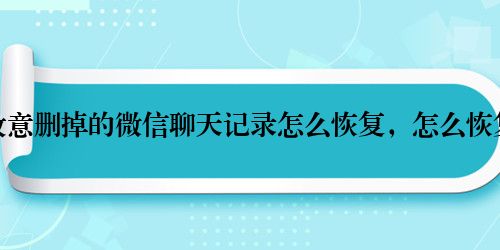 故意删掉的微信聊天记录怎么恢复，怎么恢复
