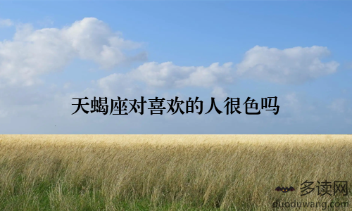 天蝎座对喜欢的人很色吗