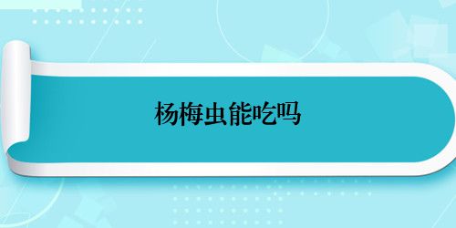 杨梅虫能吃吗
