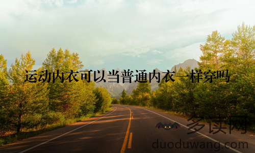 运动内衣可以当普通内衣一样穿吗