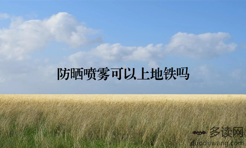 防晒喷雾可以上地铁吗