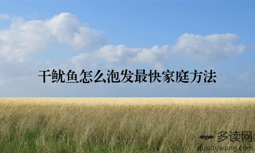 干鱿鱼怎么泡发最快家庭方法