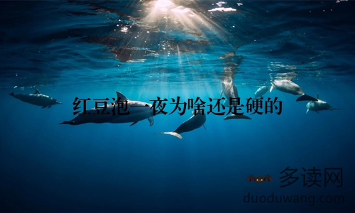 红豆泡一夜为啥还是硬的