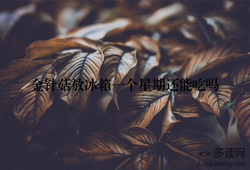 金针菇放冰箱一个星期还能吃吗