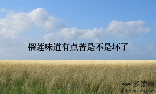 榴莲味道有点苦是不是坏了