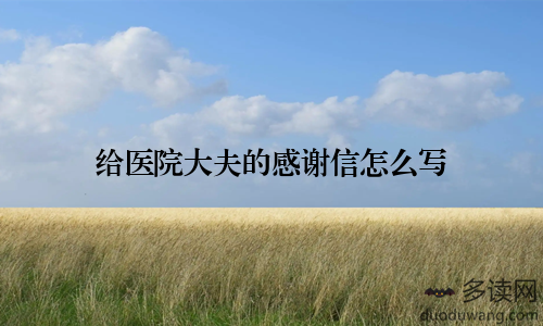 给医院大夫的感谢信怎么写