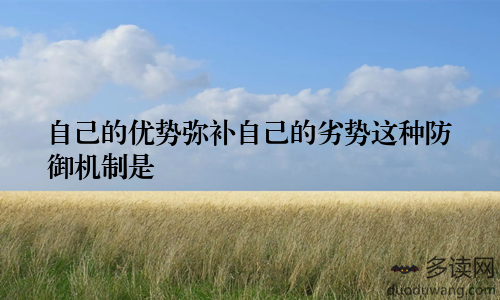自己的优势弥补自己的劣势这种防御机制是