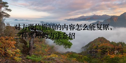 对方微信撤回的内容怎么能复原，三种常用的方法介绍
