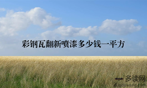 彩钢瓦翻新喷漆多少钱一平方