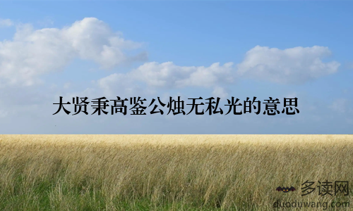 大贤秉高鉴公烛无私光的意思