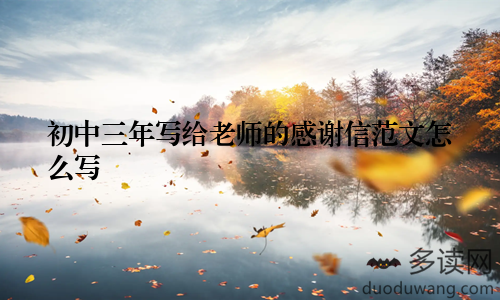 初中三年写给老师的感谢信范文怎么写