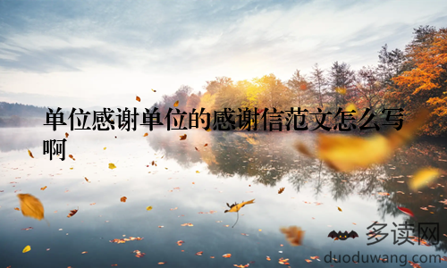 单位感谢单位的感谢信范文怎么写啊