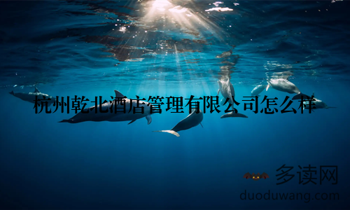 杭州乾北酒店管理有限公司怎么样