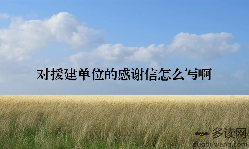 对援建单位的感谢信怎么写啊
