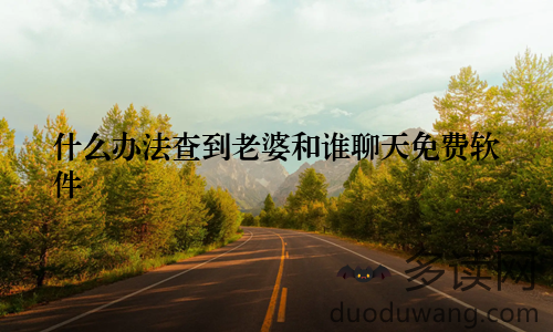什么办法查到老婆和谁聊天免费软件