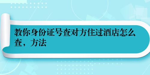 教你身份证号查对方住过酒店怎么查，方法