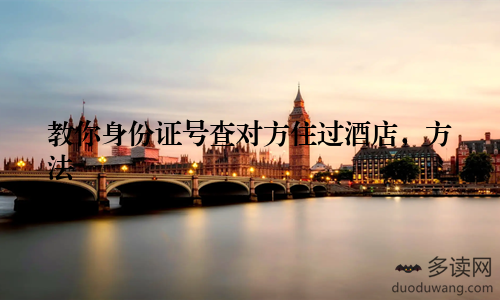 教你身份证号查对方住过酒店，方法