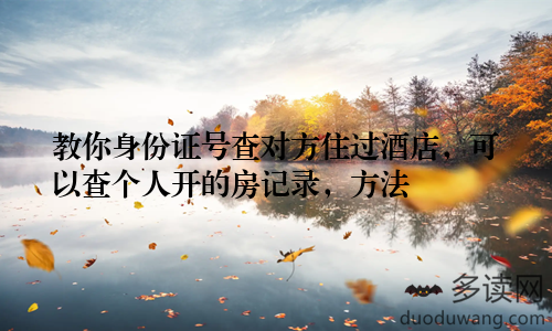 教你身份证号查对方住过酒店，可以查个人开的房记录，方法