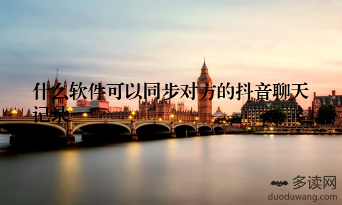 什么软件可以同步对方的抖音聊天记录
