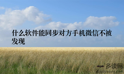 什么软件能同步对方手机微信不被发现
