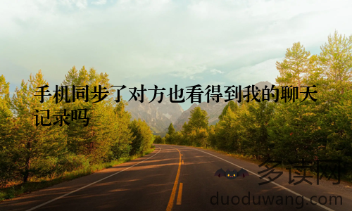 手机同步了对方也看得到我的聊天记录吗