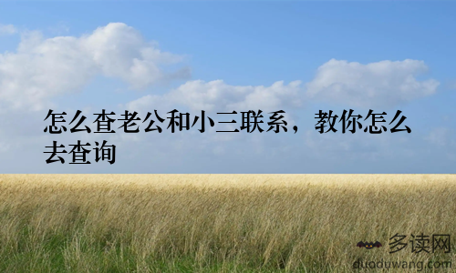 怎么查老公和小三联系,教你怎么去查询