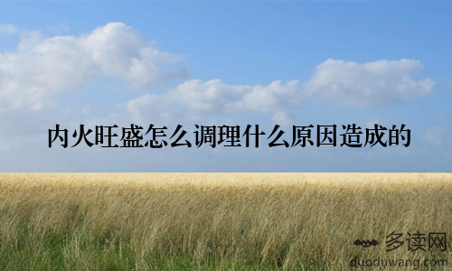 内火旺盛怎么调理什么原因造成的