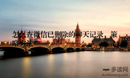 怎么查微信已删除的聊天记录，策略方法