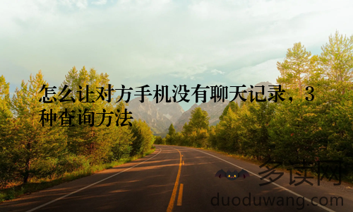 怎么让对方手机没有聊天记录,3种查询方法
