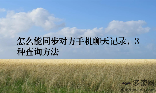 怎么能同步对方手机聊天记录,3种查询方法