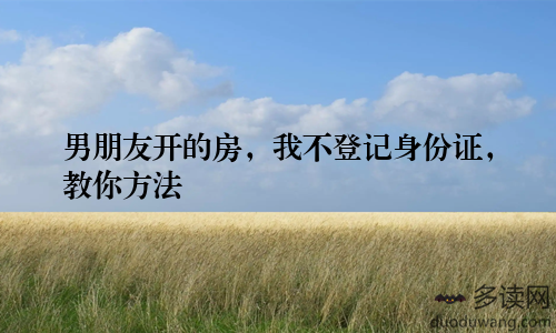 男朋友开的房，我不登记身份证，教你方法