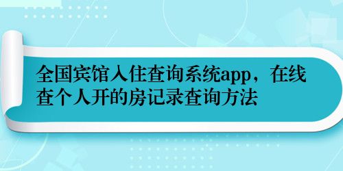 全国宾馆入住查询系统app，在线查个人开的房记录查询方法