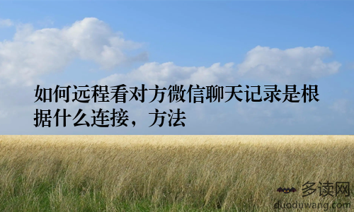 如何远程看对方微信聊天记录是根据什么连接，方法