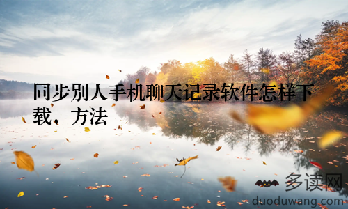同步别人手机聊天记录软件怎样下载,方法