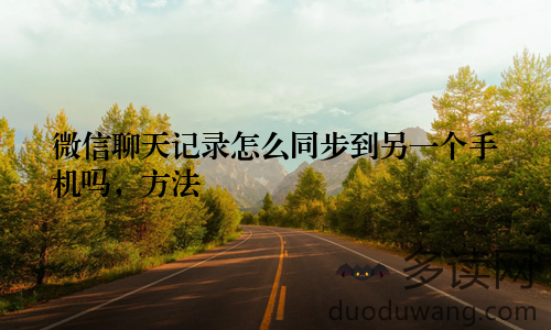 微信聊天记录怎么同步到另一个手机吗,方法