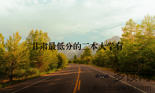 甘肃最低分的二本大学有