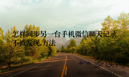 怎样同步另一台手机微信聊天记录不被发现,方法