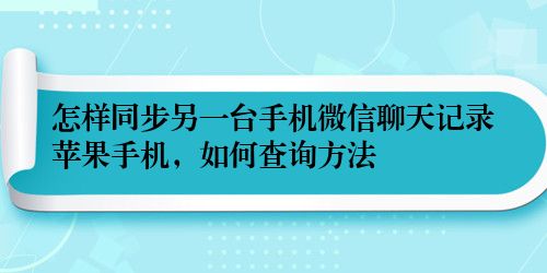 怎样同步另一台手机微信聊天记录苹果手机，如何查询方法