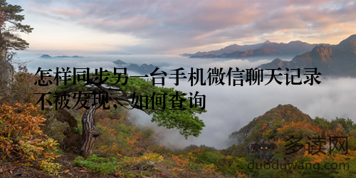 怎样同步另一台手机微信聊天记录不被发现，如何查询