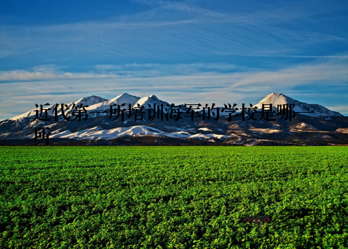 近代第一所培训海军的学校是哪一所