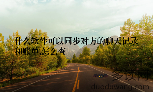 什么软件可以同步对方的聊天记录和账单,怎么查