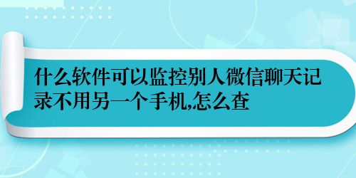 什么软件可以监控别人微信聊天记录不用另一个手机,怎么查