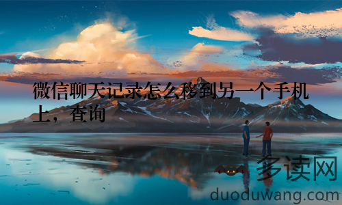 微信聊天记录怎么移到另一个手机上，查询