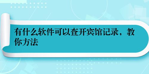 有什么软件可以查开宾馆记录，教你方法