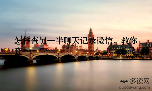 怎样查另一半聊天记录微信，教你查