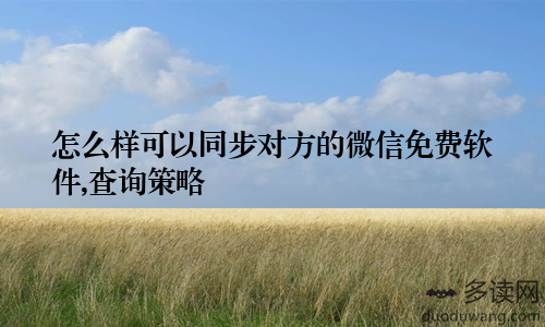 怎么样可以同步对方的微信免费软件,查询策略