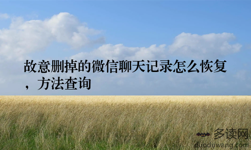 故意删掉的微信聊天记录怎么恢复，方法查询